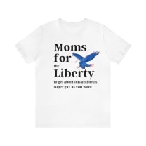 [SATIRE] Moms for (the) Liberty (to get abortions and be as super gay as you want) Unisex Short Sleeve Tee [Multiple Color Options]