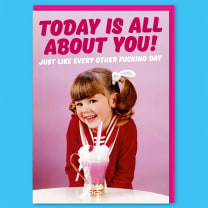 Today Is All About You Just Like Every Other Fucking Day Greeting Card