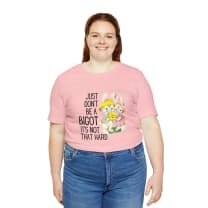 Just Don't Be A Bigot It's Not That Hard Unisex Jersey Short Sleeve Tee [Multiple Color Options]