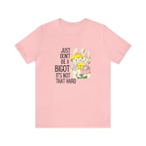 Just Don't Be A Bigot It's Not That Hard Unisex Jersey Short Sleeve Tee [Multiple Color Options]