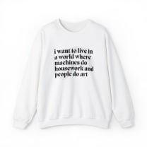 I Want to Live in a World Where Machines Do Housework and People Do Art Unisex Heavy Blend™ Crewneck Sweatshirt