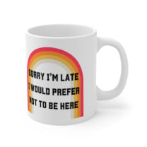 Sorry I'm Late I Would Prefer Not To Be Here Ceramic Mug 11oz