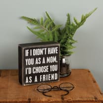 If I Didn't Have You As A Mom, I'd Choose You As A Friend Box Sign |  5" x 5"