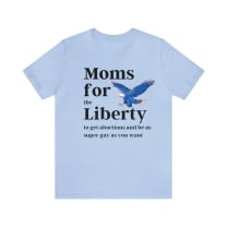 [SATIRE] Moms for (the) Liberty (to get abortions and be as super gay as you want) Unisex Short Sleeve Tee [Multiple Color Options]