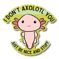 I Don't Axolotl You Sticker | Vinyl Die Cut Decal