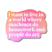 I Want to Live in a World Where Machines Do Housework Glossy Die Cut Vinyl Sticker 3in x 2.33in