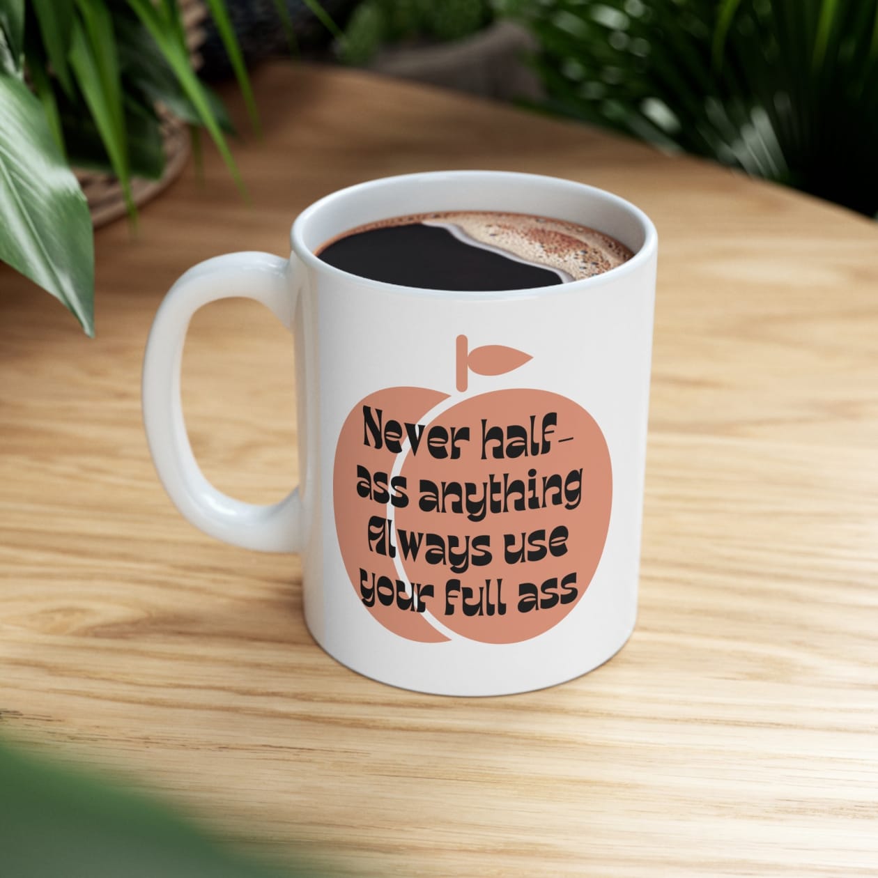 Never Half Ass Anything, Always Use Your Full Ass Ceramic Mug 11oz - Size: 11oz