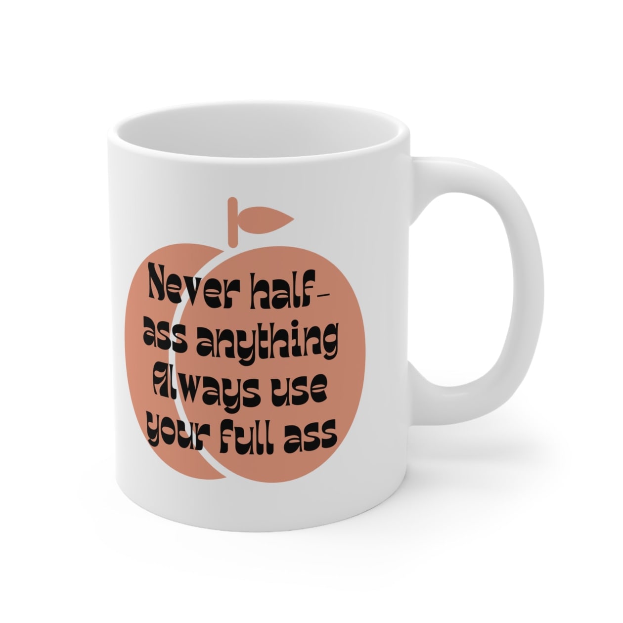 Never Half Ass Anything, Always Use Your Full Ass Ceramic Mug 11oz