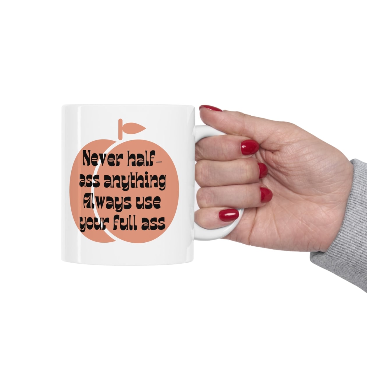 Never Half Ass Anything, Always Use Your Full Ass Ceramic Mug 11oz