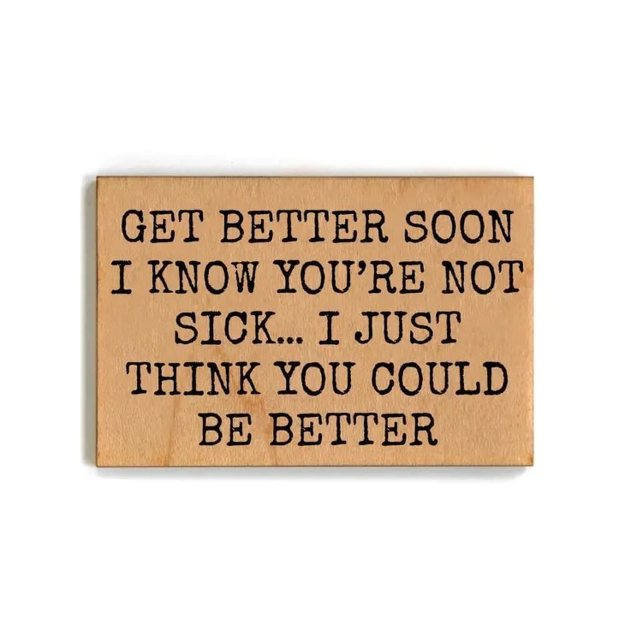 Get Better Soon (I Know You're Not Sick...I Just Think You Could Be Better) Funny Wood Refrigerator Magnet | 2" x 3"