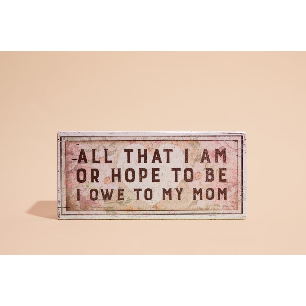 All That I Am Or Hope To Be I Owe To My Mom Wooden Box Sign