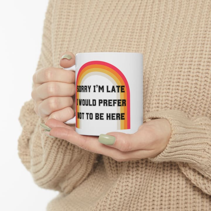 Sorry I'm Late I Would Prefer Not To Be Here Ceramic Mug 11oz