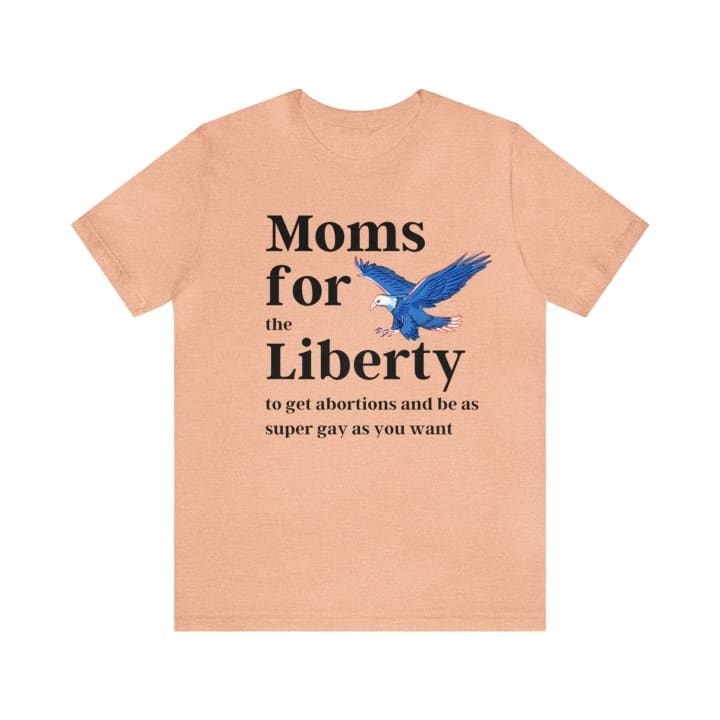 [SATIRE] Moms for (the) Liberty (to get abortions and be as super gay as you want) Unisex Short Sleeve Tee [Multiple Color Options]