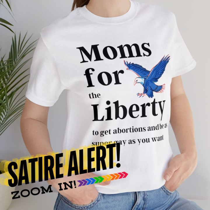 [SATIRE] Moms for (the) Liberty (to get abortions and be as super gay as you want) Unisex Short Sleeve Tee [Multiple Color Options]