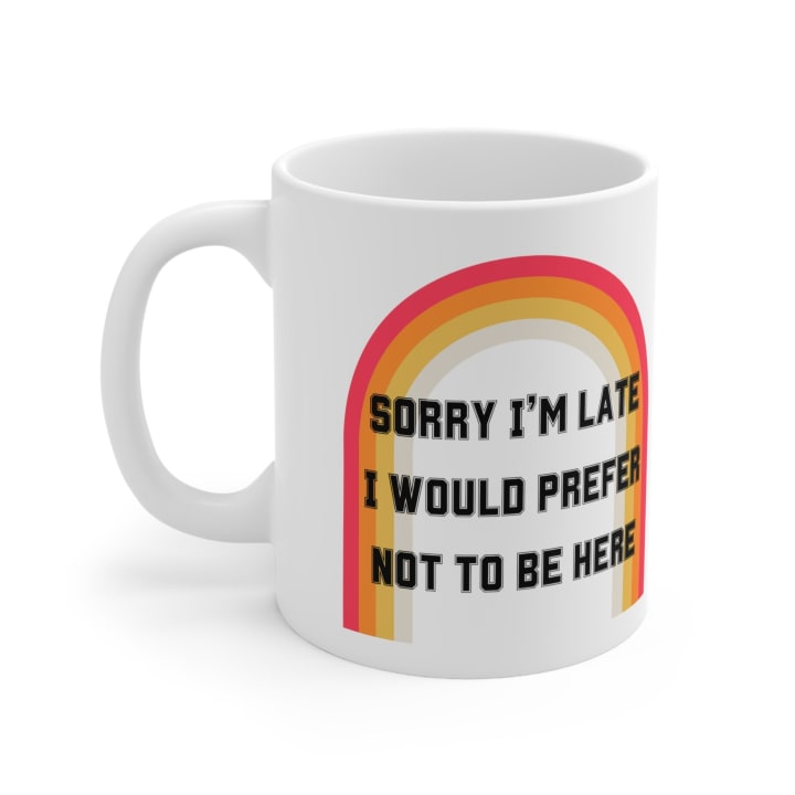 Sorry I'm Late I Would Prefer Not To Be Here Ceramic Mug 11oz