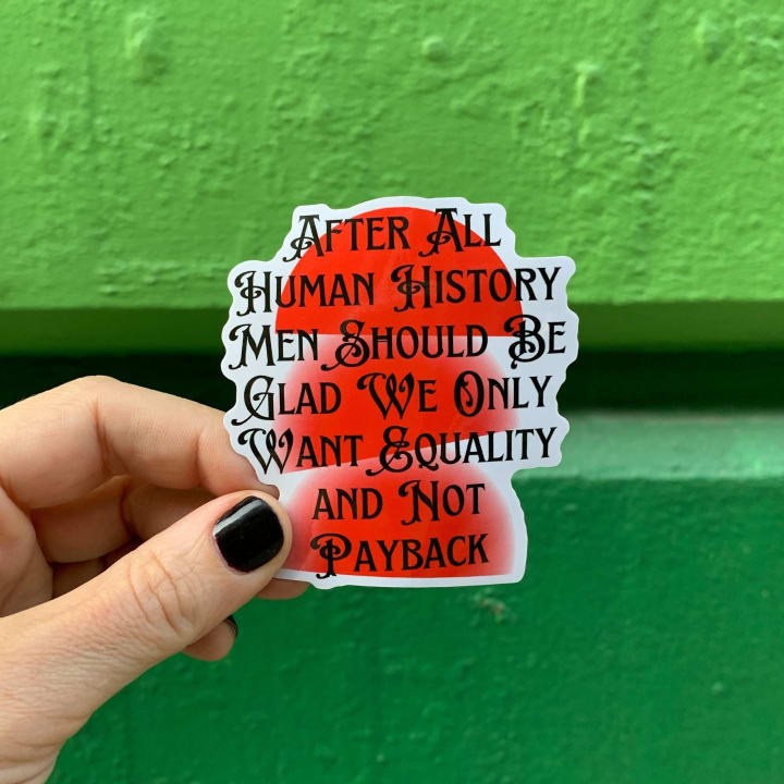 After All Human History Men Should Be Glad We Only Want Equality and Not Payback Glossy Die Cut Feminist Vinyl Sticker 2.67in x 2.95in