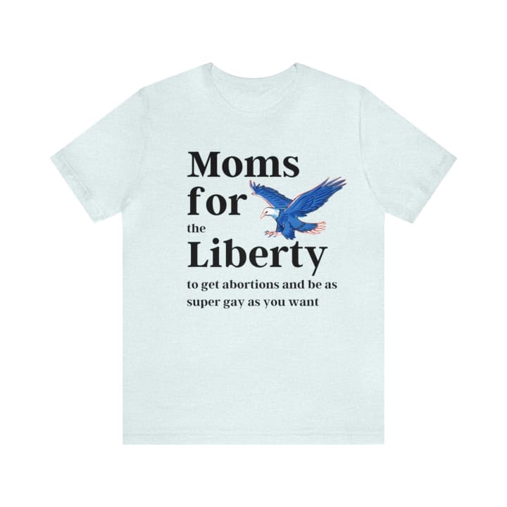 [SATIRE] Moms for (the) Liberty (to get abortions and be as super gay as you want) Unisex Short Sleeve Tee [Multiple Color Options]