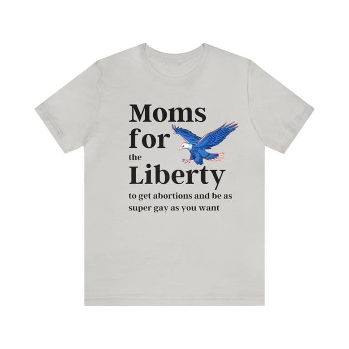 [SATIRE] Moms for (the) Liberty (to get abortions and be as super gay as you want) Unisex Short Sleeve Tee [Multiple Color Options]