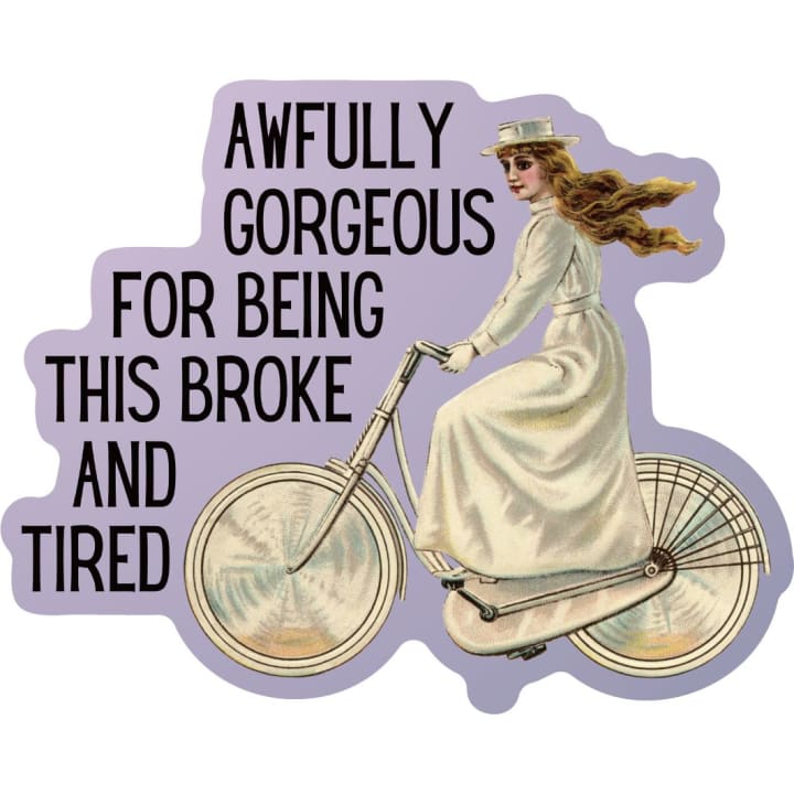 Awfully Gorgeous for Being this Broke and Tired Die Cut Vinyl Sticker