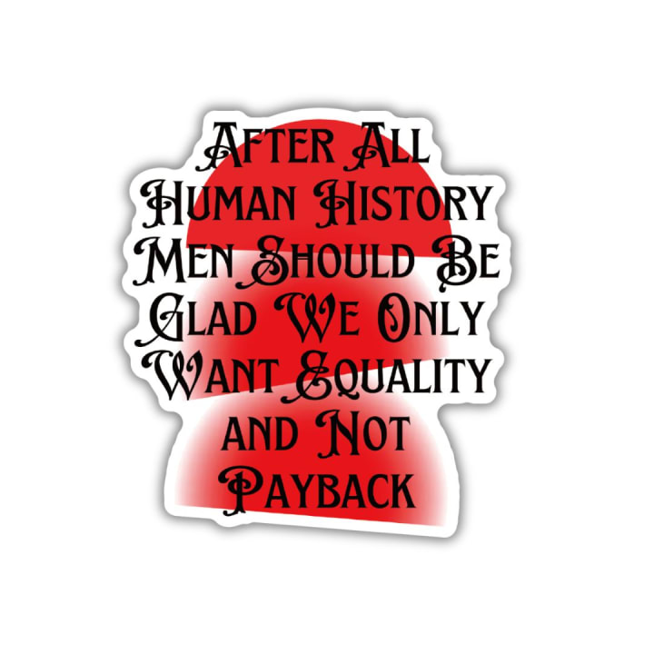 After All Human History Men Should Be Glad We Only Want Equality and Not Payback Glossy Die Cut Feminist Vinyl Sticker 2.67in x 2.95in